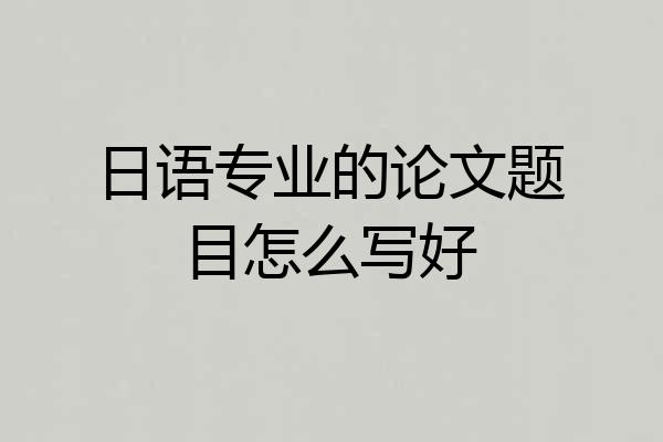 日语专业的论文题目怎么写好