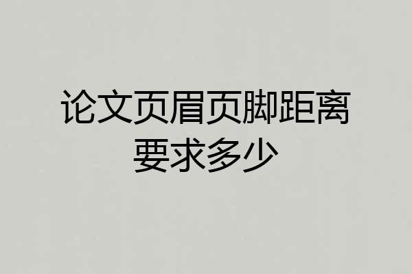 论文页眉页脚距离要求多少