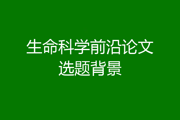 生命科学前沿论文选题背景