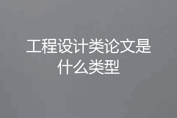 工程设计类论文是什么类型