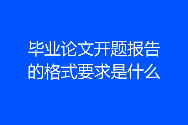 毕业论文开题报告的格式要求是什么