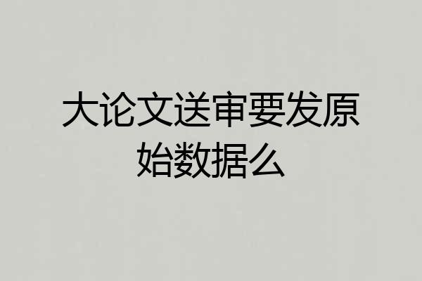 大论文送审要发原始数据么
