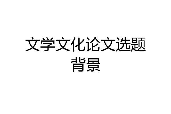 文学文化论文选题背景