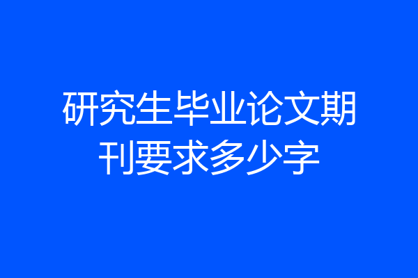 研究生毕业论文期刊要求多少字