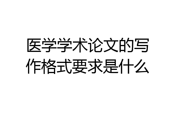 医学学术论文的写作格式要求是什么