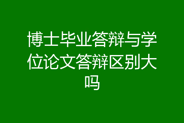 博士毕业答辩与学位论文答辩区别大吗