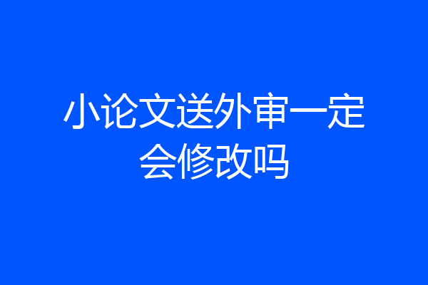 小论文送外审一定会修改吗