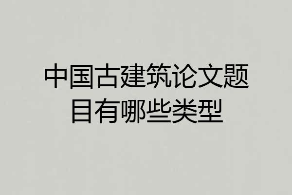 中国古建筑论文题目有哪些类型