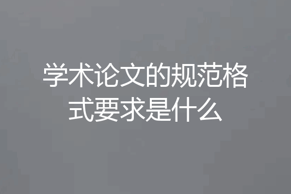 学术论文的规范格式要求是什么