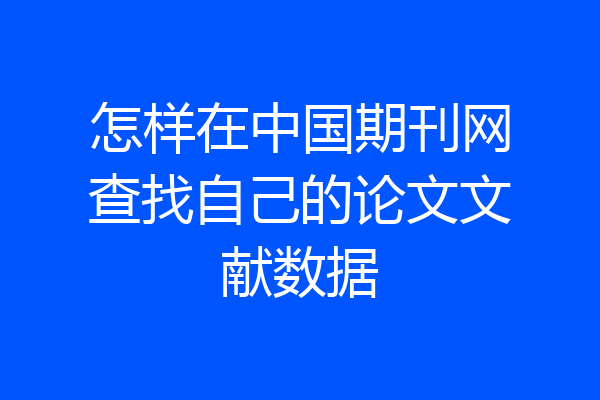 怎样在中国期刊网查找自己的论文文献数据