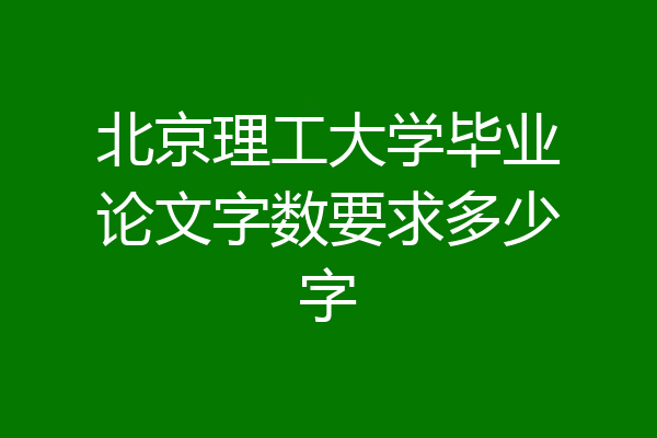 北京理工大学毕业论文字数要求多少字