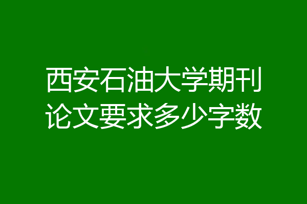 西安石油大学期刊论文要求多少字数