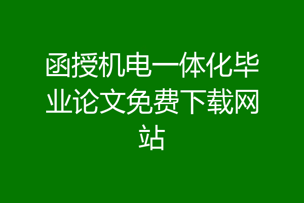 函授机电一体化毕业论文免费下载网站