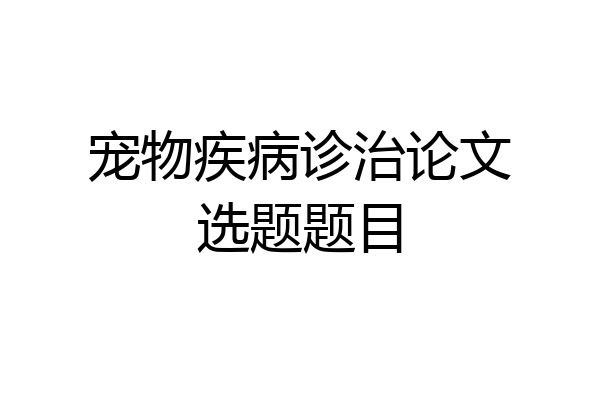 宠物疾病诊治论文选题题目