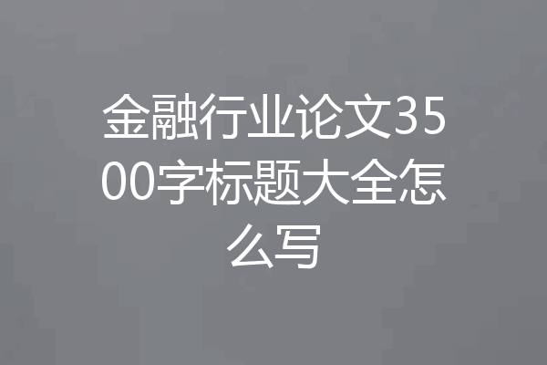 金融行业论文3500字标题大全怎么写