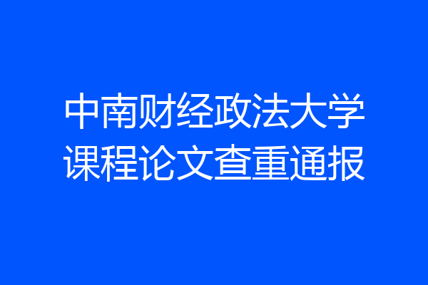 中南财经政法大学课程论文查重通报