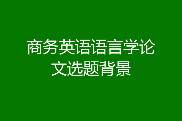 商务英语语言学论文选题背景