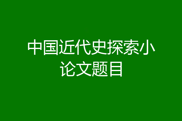 中国近代史探索小论文题目