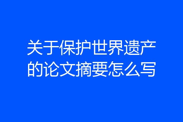 关于保护世界遗产的论文摘要怎么写
