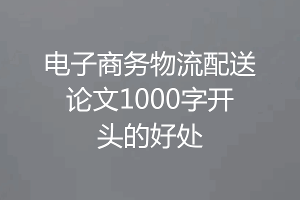 电子商务物流配送论文1000字开头的好处