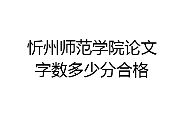 忻州师范学院论文字数多少分合格