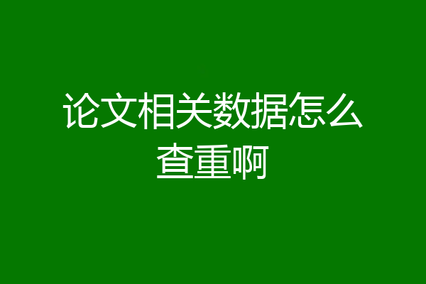 论文相关数据怎么查重啊