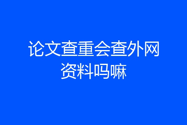 论文查重会查外网资料吗嘛
