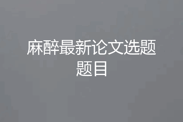 麻醉最新论文选题题目