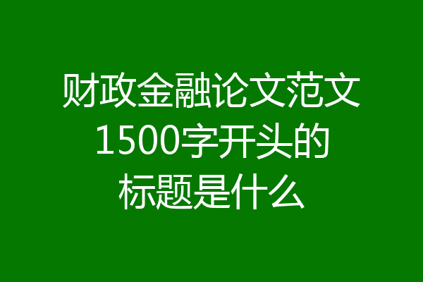 财政金融论文范文1500字开头的标题是什么