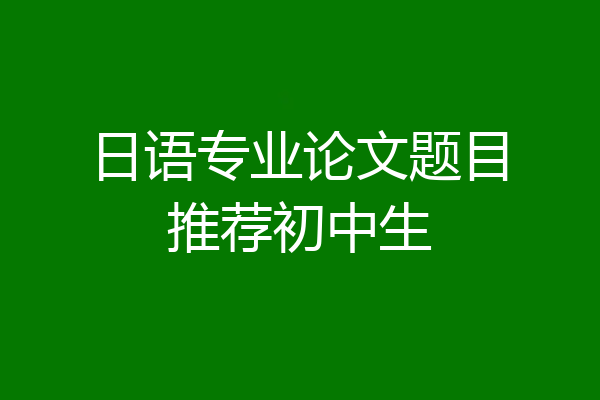 日语专业论文题目推荐初中生