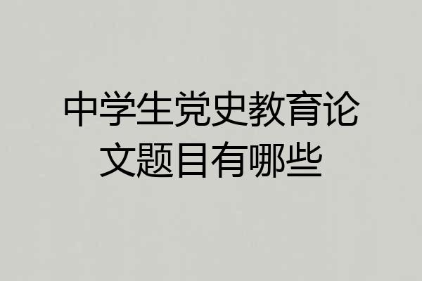 中学生党史教育论文题目有哪些
