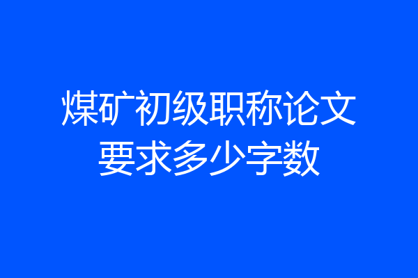 煤矿初级职称论文要求多少字数