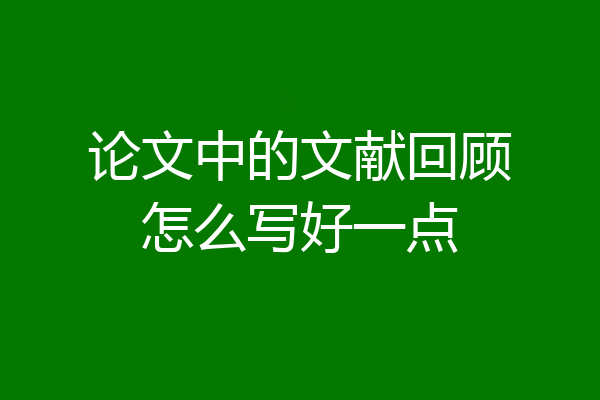 论文中的文献回顾怎么写好一点