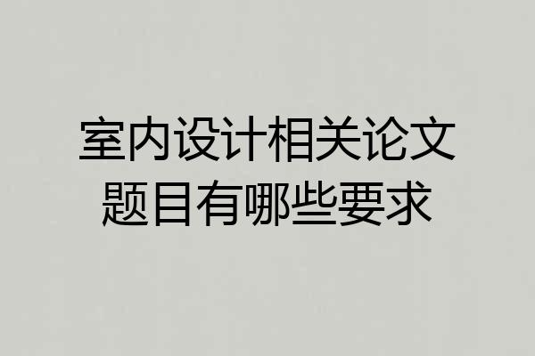 室内设计相关论文题目有哪些要求