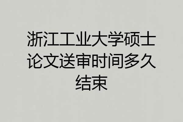 浙江工业大学硕士论文送审时间多久结束