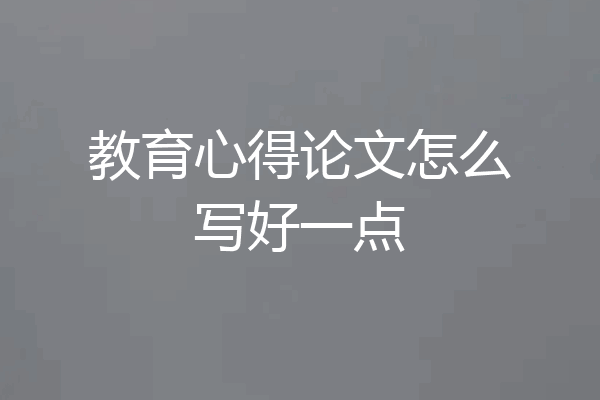 教育心得论文怎么写好一点