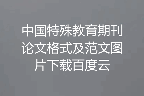 中国特殊教育期刊论文格式及范文图片下载百度云