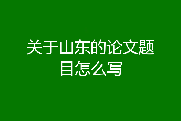 关于山东的论文题目怎么写