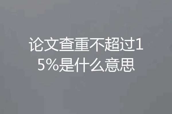 论文查重不超过15%是什么意思