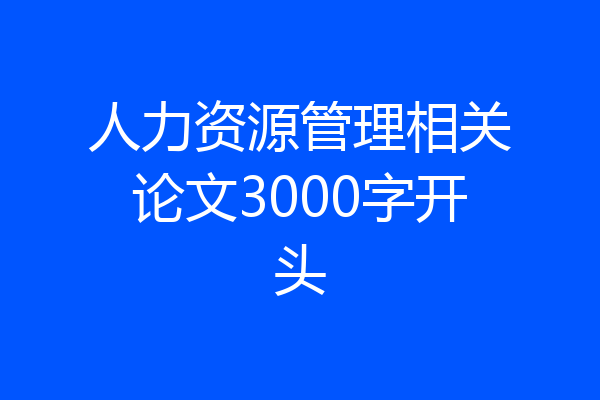 人力资源管理相关论文3000字开头