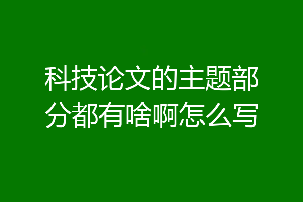 科技论文的主题部分都有啥啊怎么写
