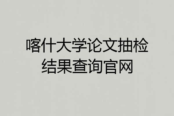 喀什大学论文抽检结果查询官网