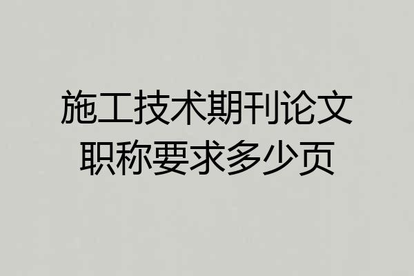 施工技术期刊论文职称要求多少页