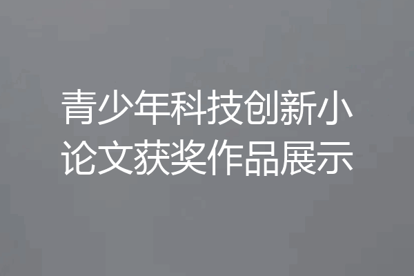 青少年科技创新小论文获奖作品展示