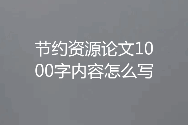节约资源论文1000字内容怎么写