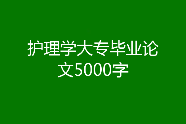 护理学大专毕业论文5000字