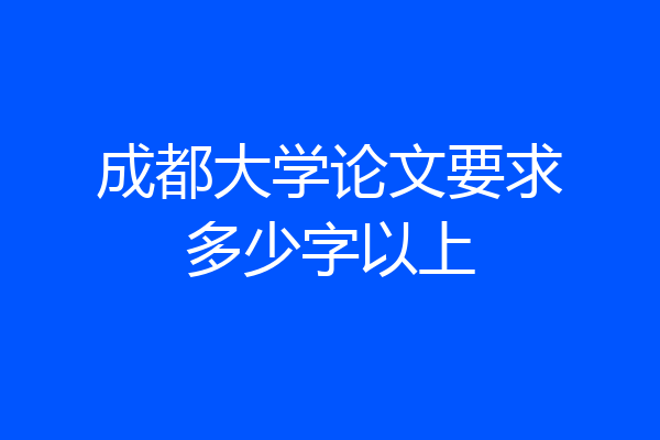 成都大学论文要求多少字以上
