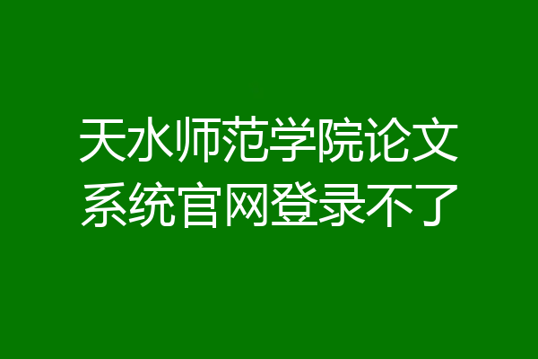 天水师范学院论文系统官网登录不了