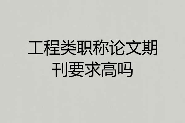 工程类职称论文期刊要求高吗
