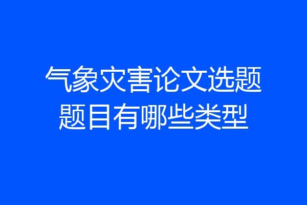 气象灾害论文选题题目有哪些类型